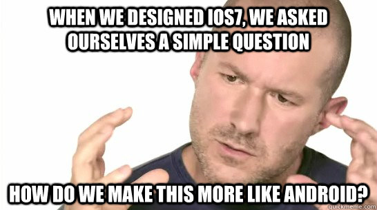 When we designed iOS7, we asked ourselves a simple question How do we make this more like Android? - When we designed iOS7, we asked ourselves a simple question How do we make this more like Android?  Jony Iveslol