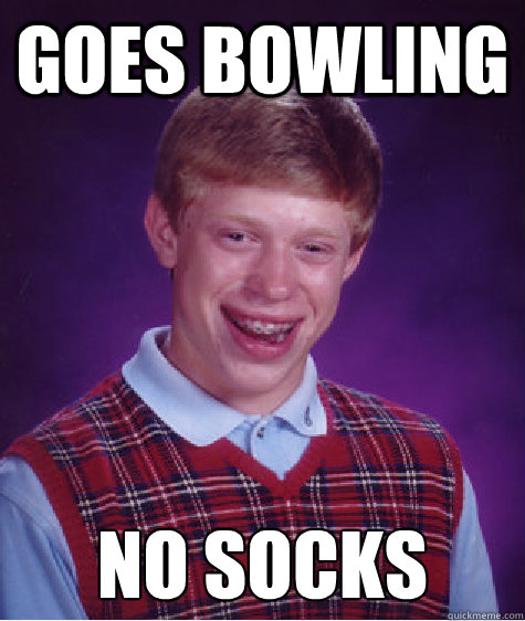 Goes Bowling  No Socks  Bad Luck Brian