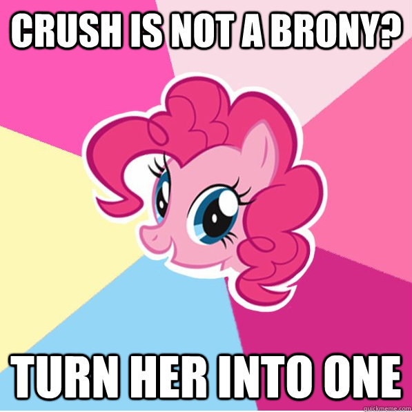 Crush is not a Brony? turn her into one  Ponymeme