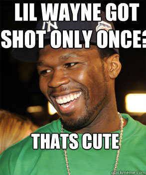 lil wayne got shot only once? thats cute - lil wayne got shot only once? thats cute  Good Guy 50 Cent