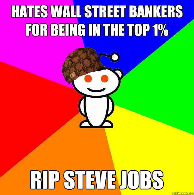 Hates Wall Street Bankers for being in the top 1% RIP Steve Jobs  Scumbag Redditor