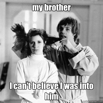 my brother I can't believe I was into him  