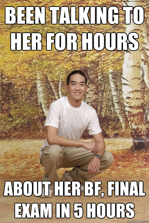 been talking to her for hours about her bf, final exam in 5 hours  Friend-Zoned Phil