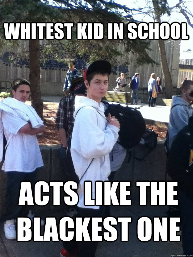Whitest kid in school acts like the blackest one  