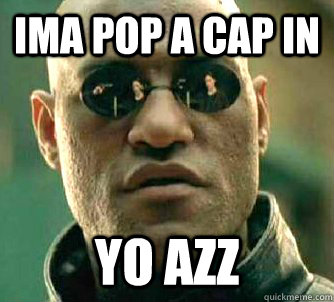 Ima pop a cap in yo azz  Matrix Morpheus