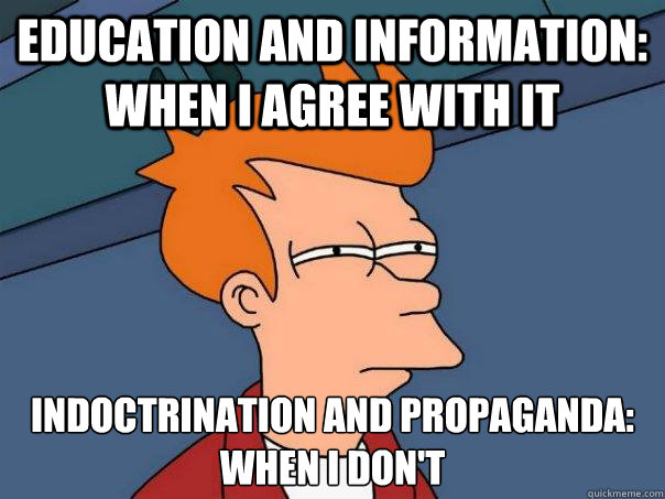 Education and information: when I agree with it Indoctrination and propaganda: when I donø't  Futurama Fry