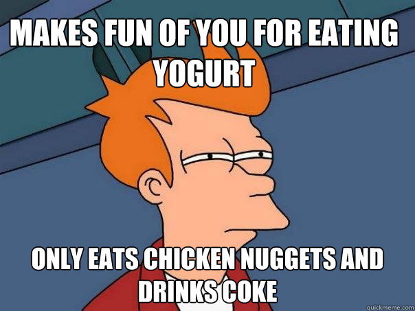 Makes fun of you for eating yogurt Only eats chicken nuggets and drinks coke  Futurama Fry