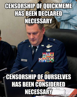 censorship of quickmeme has been declared necessary censorship of ourselves has been considered necessary - censorship of quickmeme has been declared necessary censorship of ourselves has been considered necessary  Joint Chiefs of reddit