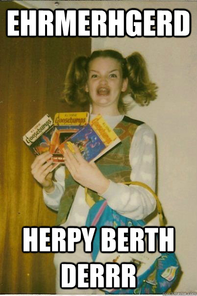 EHRMERHGERD HERPY BERTH DERRR  BERKS