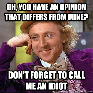 Oh, You have an opinion that differs from mine? don't forget to call me an idiot - Oh, You have an opinion that differs from mine? don't forget to call me an idiot  Creepy Wonka