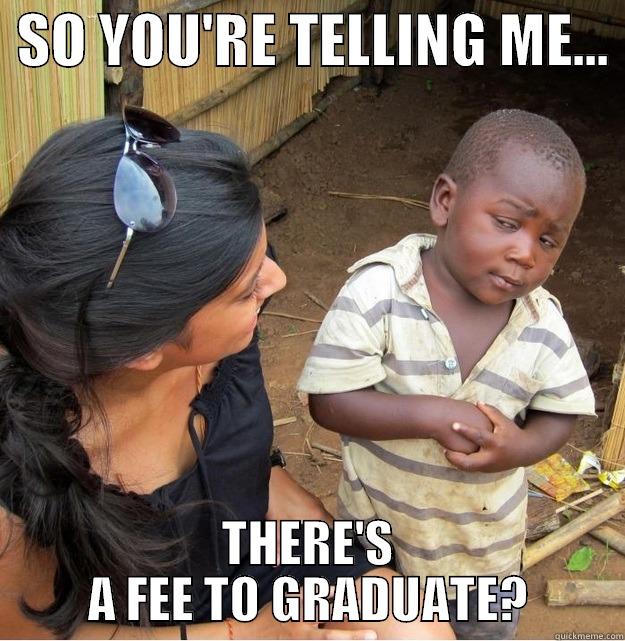  SO YOU'RE TELLING ME...  THERE'S A FEE TO GRADUATE? Skeptical Third World Kid