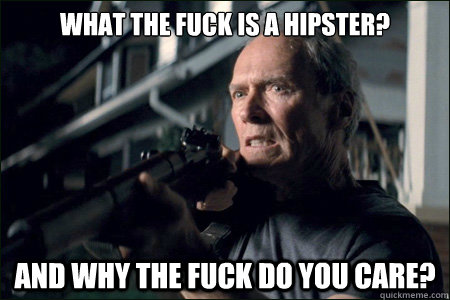 What the fuck is a hipster? And why the fuck do you care?  