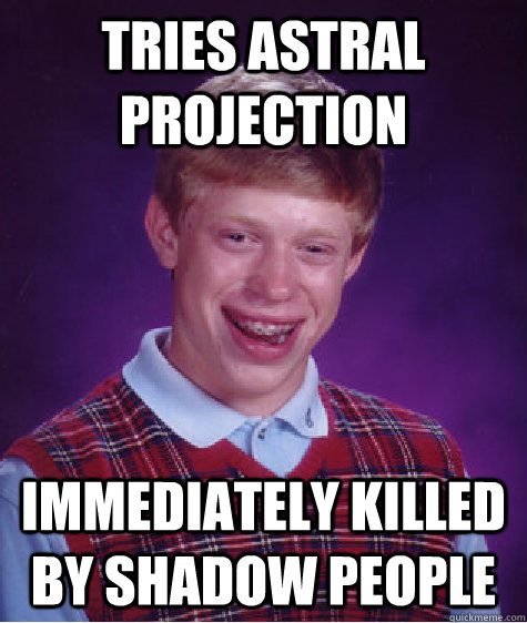 Tries Astral Projection Immediately killed by shadow people  Bad Luck Brian