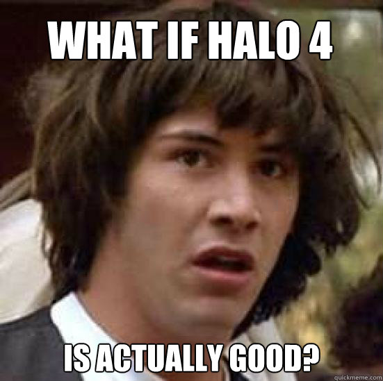 what if halo 4 is actually good? - what if halo 4 is actually good?  conspiracy keanu