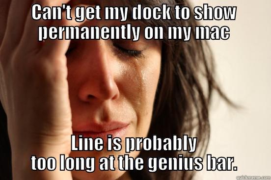 CAN'T GET MY DOCK TO SHOW PERMANENTLY ON MY MAC LINE IS PROBABLY TOO LONG AT THE GENIUS BAR. First World Problems