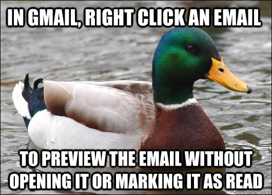 In gmail, right click an email to preview the email without opening it or marking it as read  Actual Advice Mallard