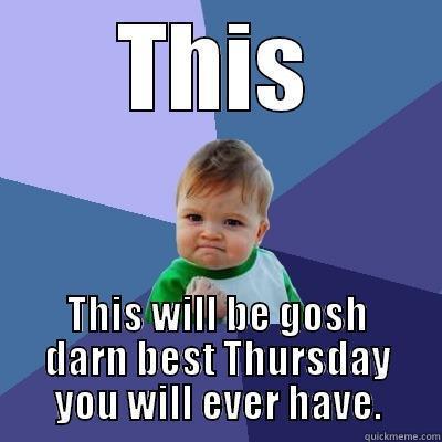 THIS THIS WILL BE GOSH DARN BEST THURSDAY YOU WILL EVER HAVE. Success Kid