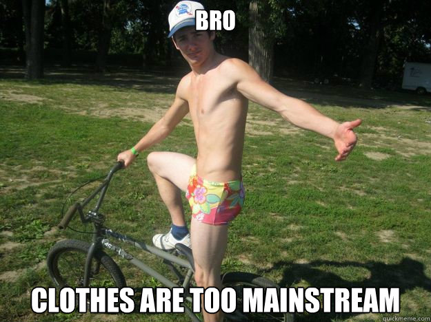 bro clothes are too mainstream  