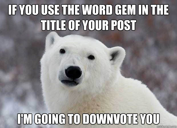 If you use the word gem in the title of your post I'm going to downvote you   Popular Opinion Polar Bear