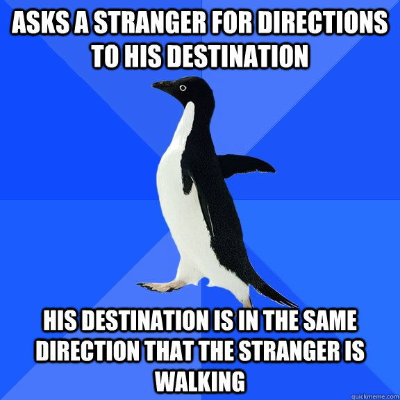 asks a stranger for directions to his destination his destination is in the same direction that the stranger is walking  Socially Awkward Penguin