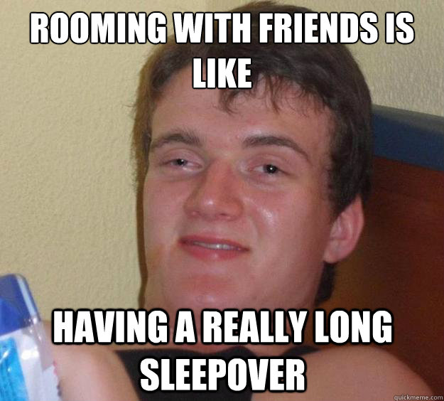 Rooming with friends is like having a really long sleepover  10 Guy