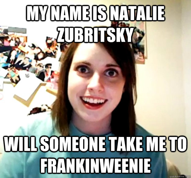 My name is Natalie Zubritsky will someone take me to frankinweenie  Overly Attached Girlfriend