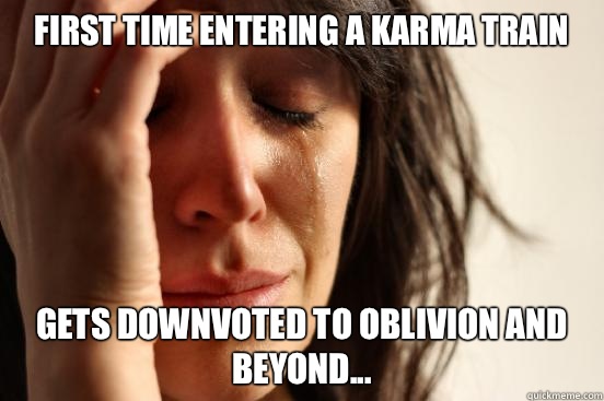 First time entering a karma train Gets downvoted to oblivion and beyond...  First World Problems