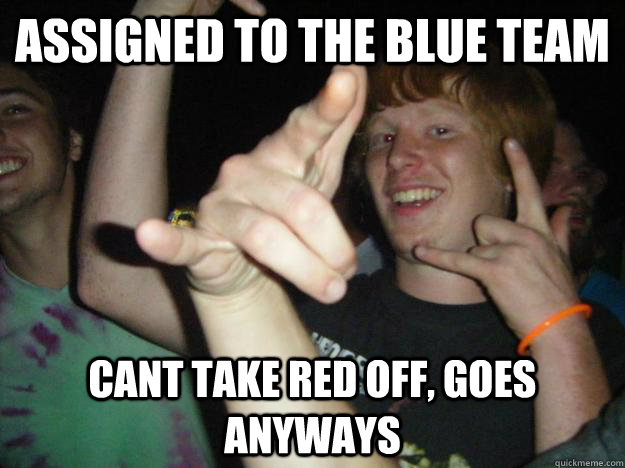 assigned to the blue team cant take red off, goes anyways - assigned to the blue team cant take red off, goes anyways  Scumbag Blake