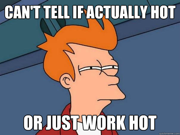 can't tell if actually hot or just work hot  Futurama Fry