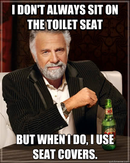 I don't always sit on the toilet seat but when I do, I use seat covers.  The Most Interesting Man In The World