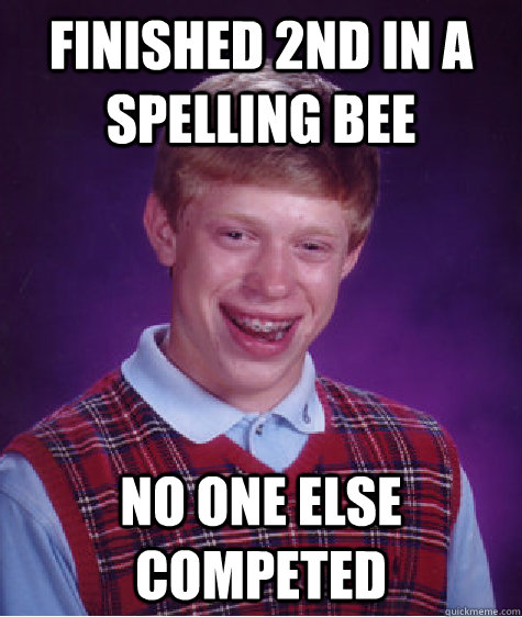 Finished 2nd in a spelling bee no one else competed   Bad Luck Brian