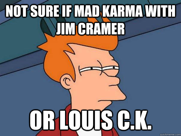 Not sure if mad karma with jim cramer Or louis C.K. - Not sure if mad karma with jim cramer Or louis C.K.  Futurama Fry