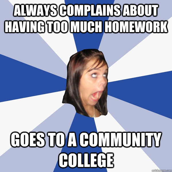 always complains about having too much homework Goes to a community college - always complains about having too much homework Goes to a community college  Annoying Facebook Girl