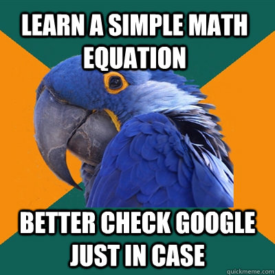 learn a simple math equation better check google just in case   Paranoid Parrot