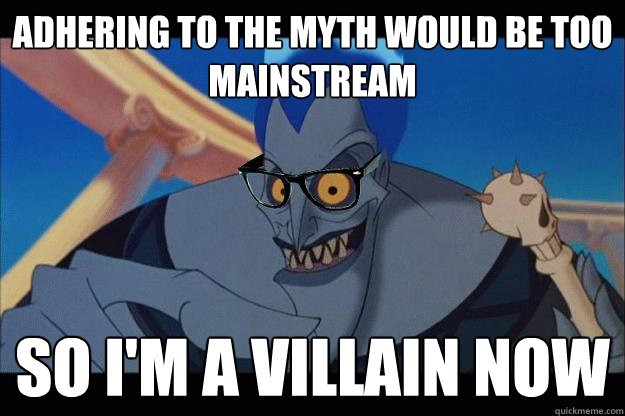 adhering to the myth would be too mainstream so I'm a villain now - adhering to the myth would be too mainstream so I'm a villain now  Hipster Hades