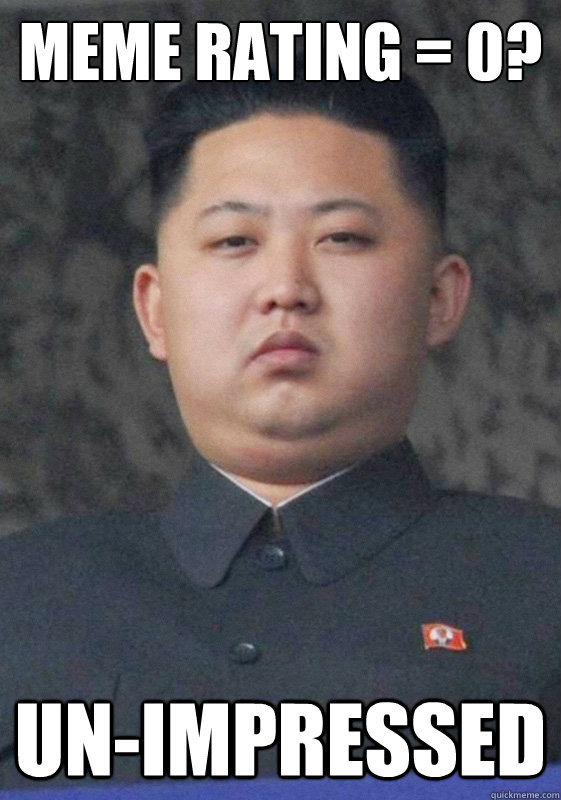 meme rating = 0? un-impressed  Kim Jong Un-Impressed