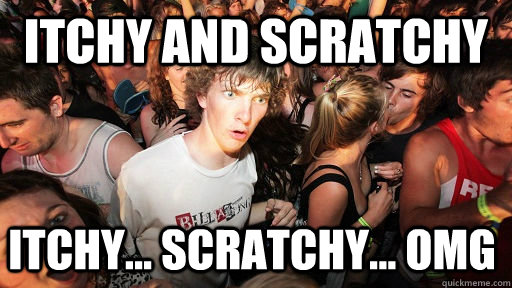 Itchy and scratchy itchy... scratchy... omg   Sudden Clarity Clarence