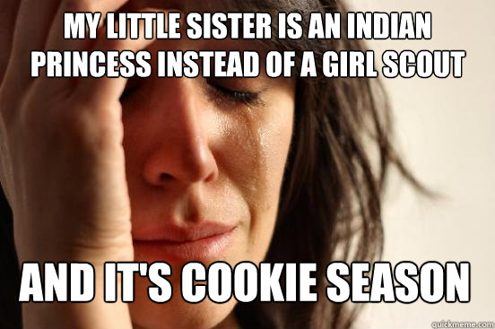 My little sister is an indian Princess instead of a girl scout and it's cookie season  First World Problems