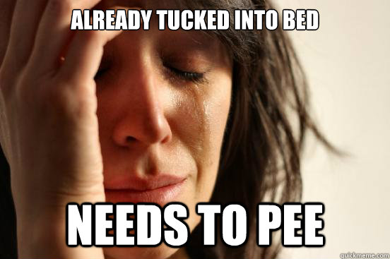 already tucked into bed needs to pee  First World Problems