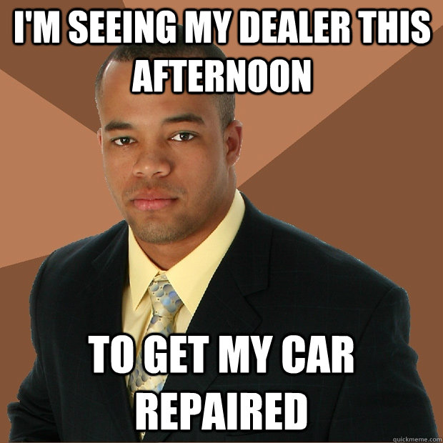 I'm seeing my dealer this afternoon to get my car repaired  Successful Black Man
