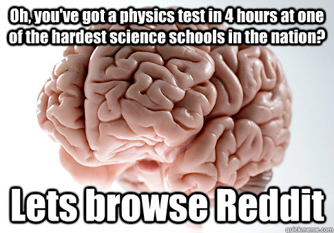 Oh, you've got a physics test in 4 hours at one of the hardest science schools in the nation? Lets browse Reddit   Scumbag Brain