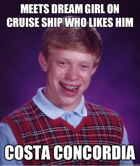 Meets dream girl on cruise ship who likes him  Costa concordia  Bad Luck Brian
