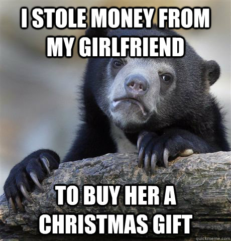 I stole money from my girlfriend to buy her a christmas gift  Confession Bear