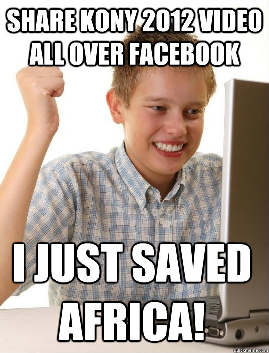 Share Kony 2012 video all over Facebook I just saved Africa!   First Day on the Internet Kid