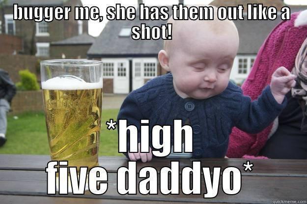 BUGGER ME, SHE HAS THEM OUT LIKE A SHOT! *HIGH FIVE DADDYO* drunk baby
