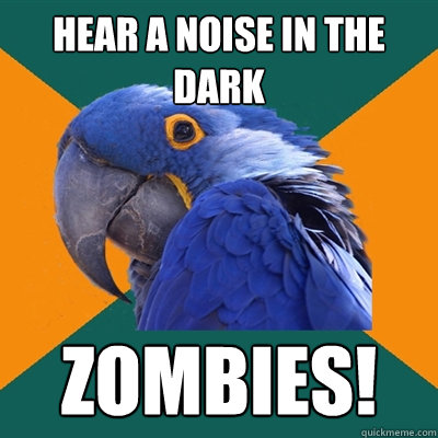 Hear a noise in the dark ZOMBIES!  Paranoid Parrot