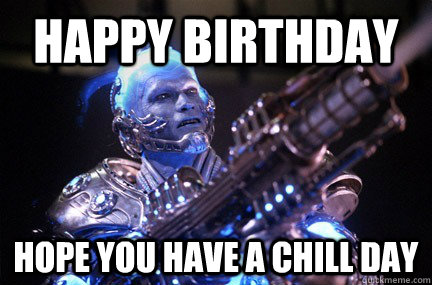 Happy Birthday Hope you have a chill day - Happy Birthday Hope you have a chill day  Bad Pun Mr Freeze