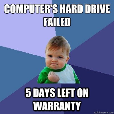 Computer's hard drive failed 5 days left on warranty  Success Kid