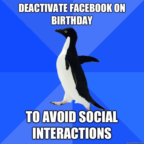 Deactivate Facebook on birthday To avoid social interactions  Socially Awkward Penguin
