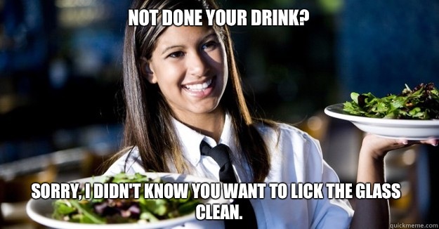 Not done your drink? Sorry, I didn't know you want to lick the glass clean.   Jaded Restaurant Julie